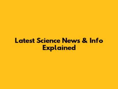 Latest Science News & Info Explained