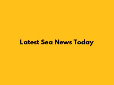 Latest Sea News Today