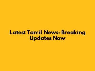 Latest Tamil News: Breaking Updates Now
