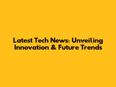 Latest Tech News: Unveiling Innovation & Future Trends