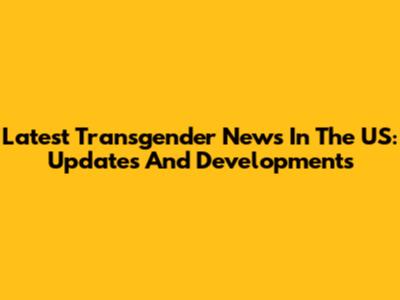 Latest Transgender News In The US: Updates And Developments