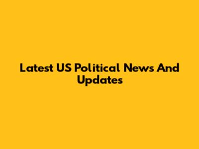 Latest US Political News And Updates