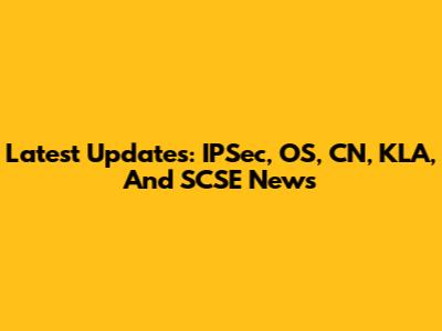 Latest Updates: IPSec, OS, CN, KLA, And SCSE News