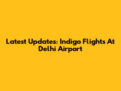 Latest Updates: Indigo Flights At Delhi Airport