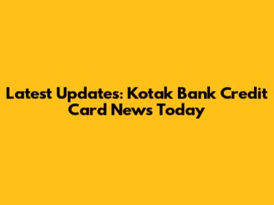 Latest Updates: Kotak Bank Credit Card News Today
