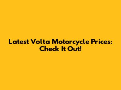 Latest Volta Motorcycle Prices: Check It Out!
