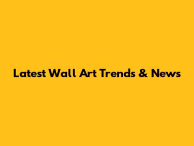 Latest Wall Art Trends & News