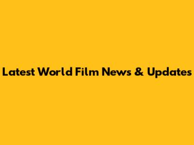 Latest World Film News & Updates