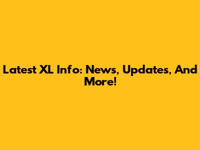 Latest XL Info: News, Updates, And More!