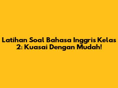 Latihan Soal Bahasa Inggris Kelas 2: Kuasai Dengan Mudah!