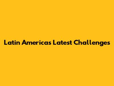 Latin America's Latest Challenges