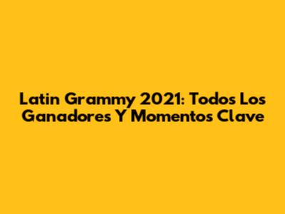 Latin Grammy 2021: Todos Los Ganadores Y Momentos Clave