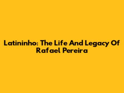 Latininho: The Life And Legacy Of Rafael Pereira