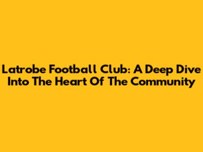 Latrobe Football Club: A Deep Dive Into The Heart Of The Community