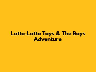 Latto-Latto Toys & The Boy's Adventure