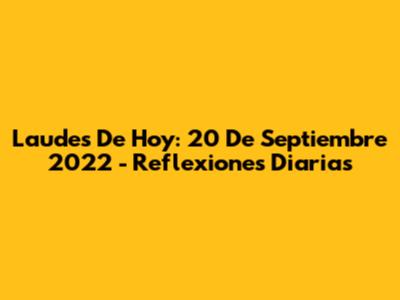 Laudes De Hoy: 20 De Septiembre 2022 - Reflexiones Diarias