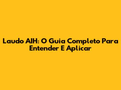 Laudo AIH: O Guia Completo Para Entender E Aplicar