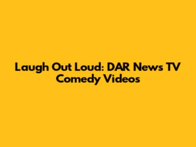 Laugh Out Loud: DAR News TV Comedy Videos