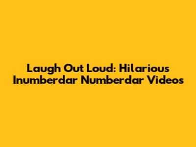 Laugh Out Loud: Hilarious Inumberdar Numberdar Videos