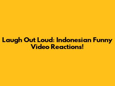 Laugh Out Loud: Indonesian Funny Video Reactions!