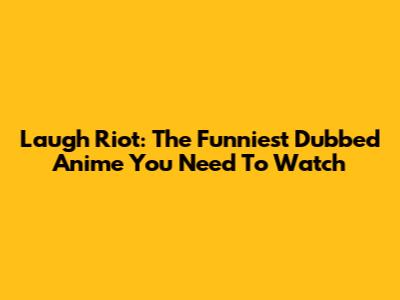 Laugh Riot: The Funniest Dubbed Anime You Need To Watch