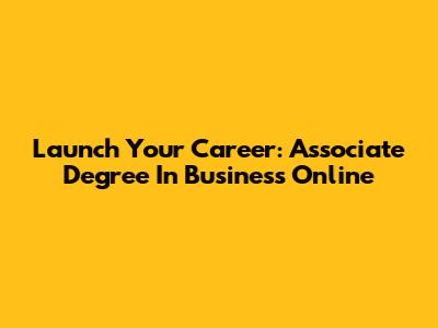 Launch Your Career: Associate Degree In Business Online