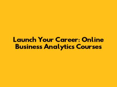 Launch Your Career: Online Business Analytics Courses