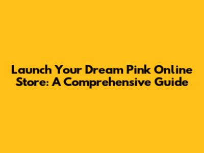 Launch Your Dream Pink Online Store: A Comprehensive Guide