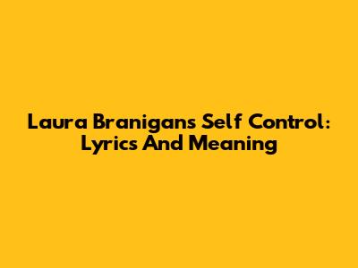 Laura Branigan's Self Control: Lyrics And Meaning