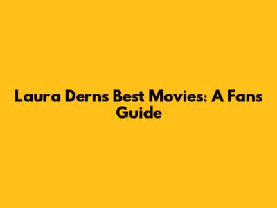 Laura Dern's Best Movies: A Fan's Guide