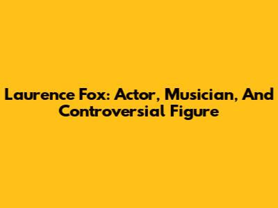 Laurence Fox: Actor, Musician, And Controversial Figure