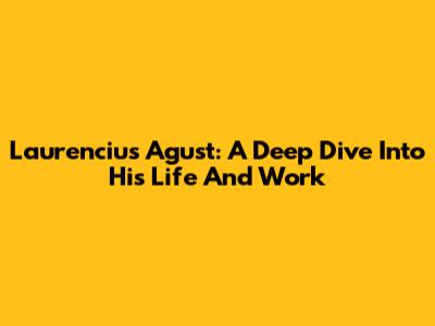 Laurencius Agust: A Deep Dive Into His Life And Work