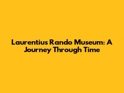 Laurentius Rando Museum: A Journey Through Time