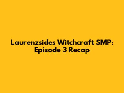 Laurenzside's Witchcraft SMP: Episode 3 Recap