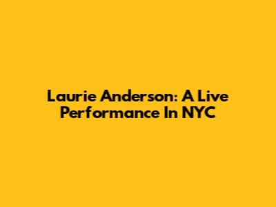 Laurie Anderson: A Live Performance In NYC