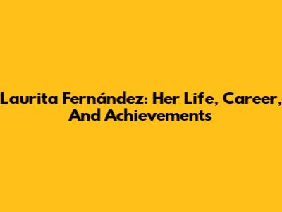Laurita Fernández: Her Life, Career, And Achievements