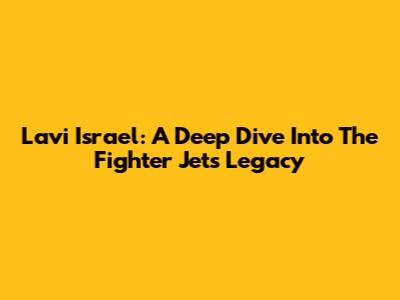 Lavi Israel: A Deep Dive Into The Fighter Jet's Legacy
