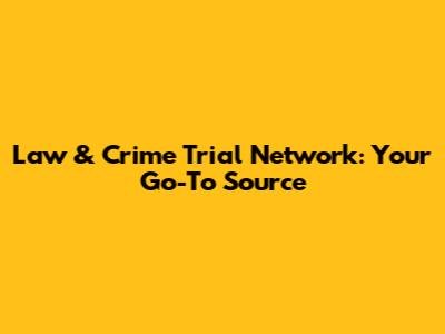 Law & Crime Trial Network: Your Go-To Source