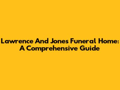 Lawrence And Jones Funeral Home: A Comprehensive Guide