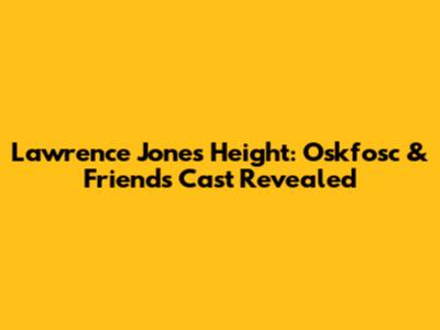 Lawrence Jones' Height: Oskfosc & Friends Cast Revealed