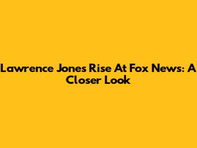 Lawrence Jones' Rise At Fox News: A Closer Look