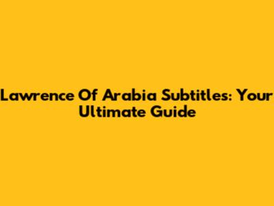 Lawrence Of Arabia Subtitles: Your Ultimate Guide