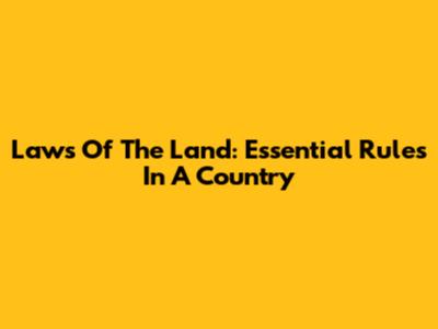 Laws Of The Land: Essential Rules In A Country