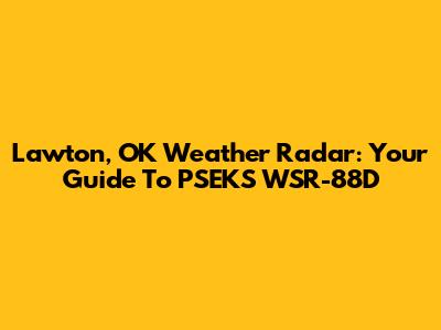 Lawton, OK Weather Radar: Your Guide To PSEKS WSR-88D
