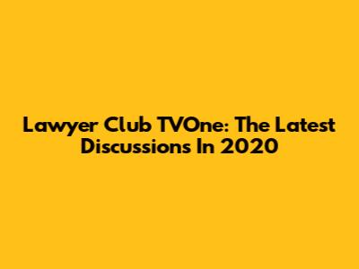 Lawyer Club TVOne: The Latest Discussions In 2020