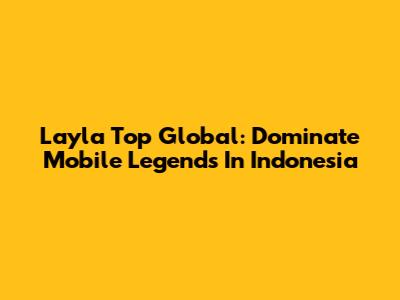 Layla Top Global: Dominate Mobile Legends In Indonesia