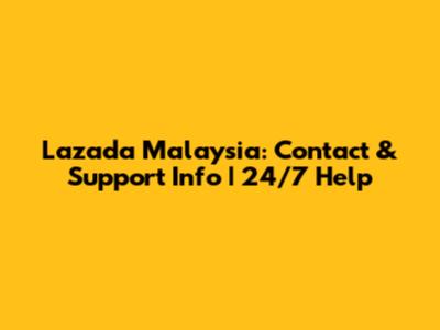Lazada Malaysia: Contact & Support Info | 24/7 Help