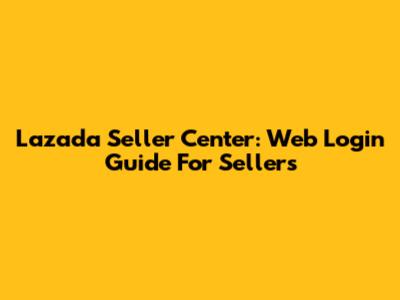 Lazada Seller Center: Web Login Guide For Sellers