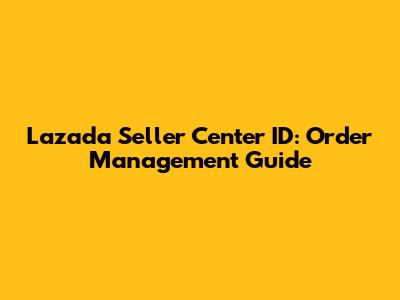 Lazada Seller Center ID: Order Management Guide