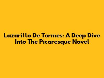 Lazarillo De Tormes: A Deep Dive Into The Picaresque Novel